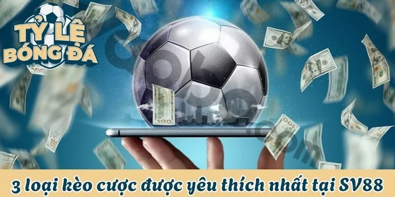 3 loại kèo cược được yêu thích nhất tại SV88