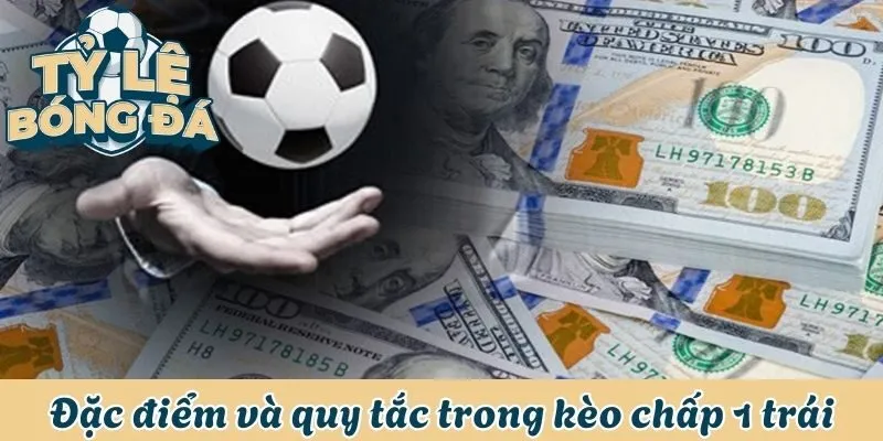 Cách Đọc Và Soi Kèo Chấp 1 Trái Hiệu Quả Nhất Năm 2025 2 Đặc điểm và quy tắc trong kèo chấp 1 trái