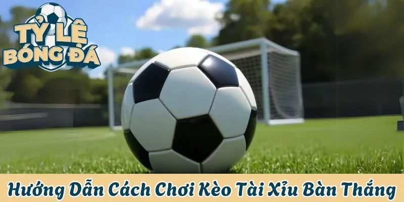 Kèo tài xỉu bàn thắng