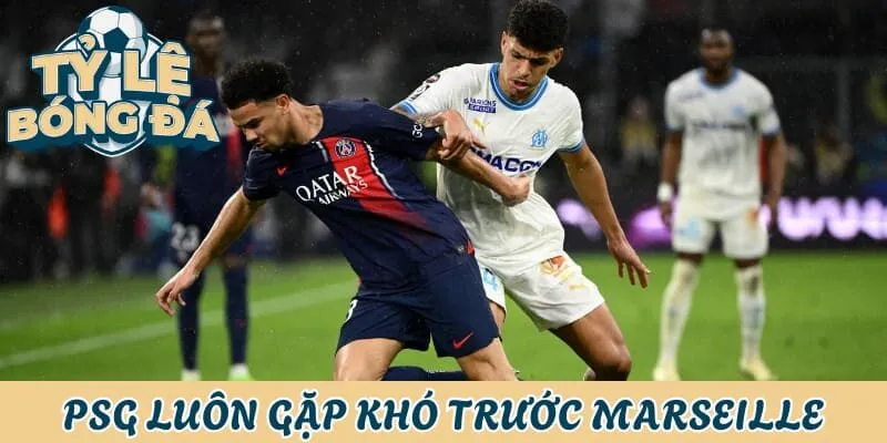 Marseille luôn khiến PSG gặp khó