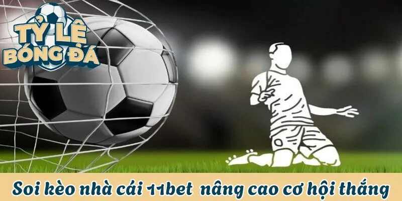Soi kèo nhà cái 11bet giúp nâng cao cơ hội chiến thắng