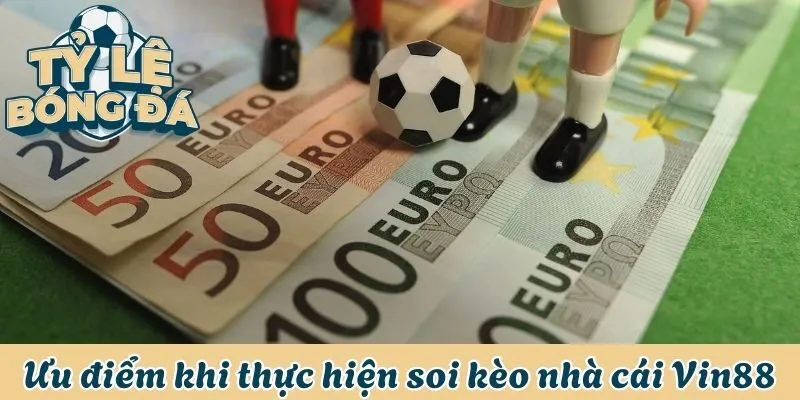 Ưu điểm hấp dẫn khi thực hiện soi kèo tại Vin88