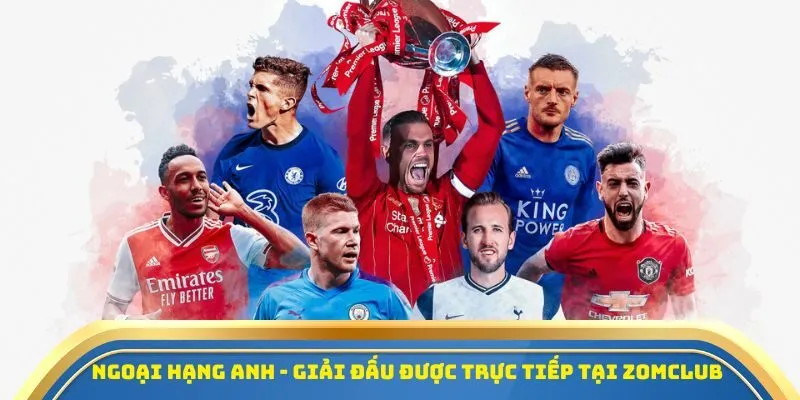 Ngoại hạng Anh - Giải đấu được trực tiếp tại Zomclub