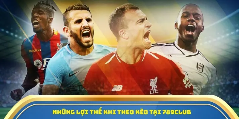 Những lợi thế khi theo kèo tại 789CLUB