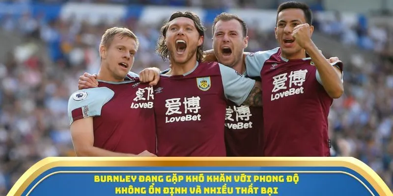 Burnley đang gặp khó khăn với phong độ không ổn định và nhiều thất bại
