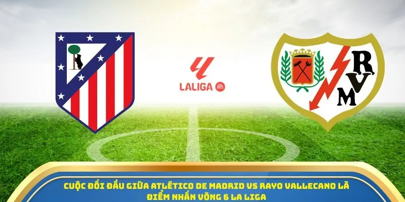 Soi Kèo Atletico De Madrid Vs Rayo Vallecano 25/09 - Vòng 6 La Liga 1 Cuộc đối đầu giữa Atletico de Madrid vs Rayo Vallecano là điểm nhấn vòng 6 La Liga