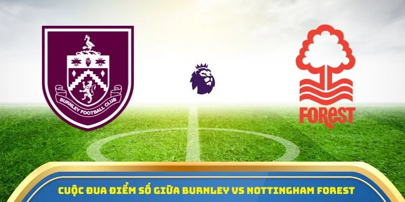 Cuộc đua điểm số giữa Burnley vs Nottingham Forest