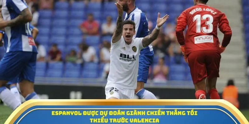 Espanyol được dự đoán giành chiến thắng tối thiểu trước Valencia