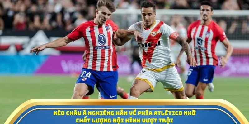 Soi Kèo Atletico De Madrid Vs Rayo Vallecano 25/09 - Vòng 6 La Liga 4 Kèo châu Á nghiêng hẳn về phía Atletico nhờ chất lượng đội hình vượt trội