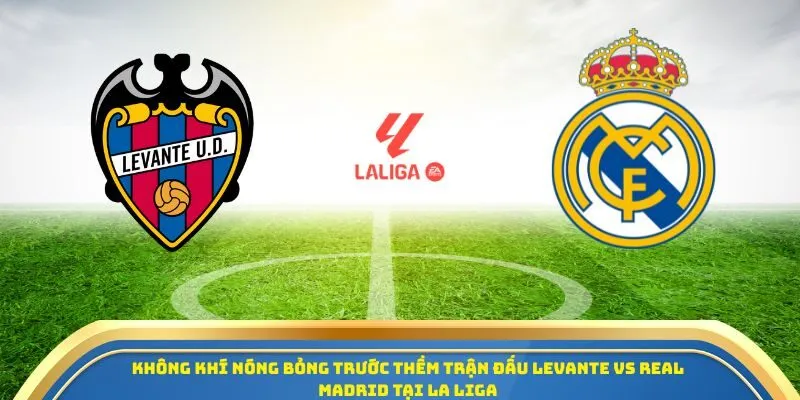 Soi Kèo Levante Vs Real Madrid Ngày 24/09/2025 - Vòng 6 La Liga 1 Không khí nóng bỏng trước thềm trận đấu Levante vs Real Madrid tại La Liga