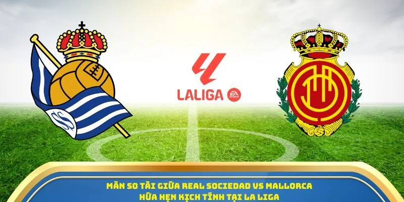 Soi Kèo Real Sociedad Vs Mallorca Ngày 25/9/2025 - Vòng 6 La Liga 1 Màn so tài giữa Real Sociedad vs Mallorca hứa hẹn kịch tính tại La Liga