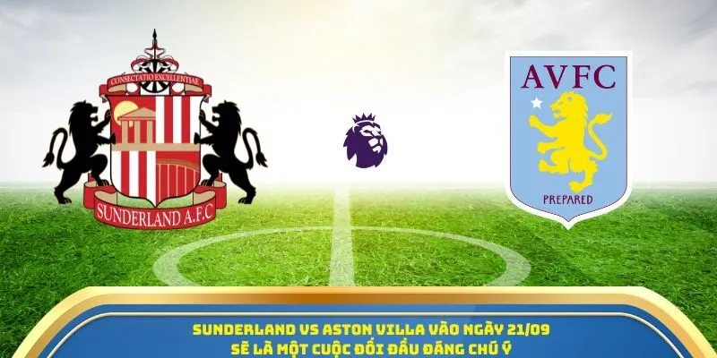Soi Kèo Sunderland Vs Aston Villa Ngày 21/09/2025: Đại Chiến Trên Thánh Địa Ánh Sáng 1 Sunderland vs Aston Villa vào ngày 21/09 sẽ là một cuộc đối đầu đáng chú ý