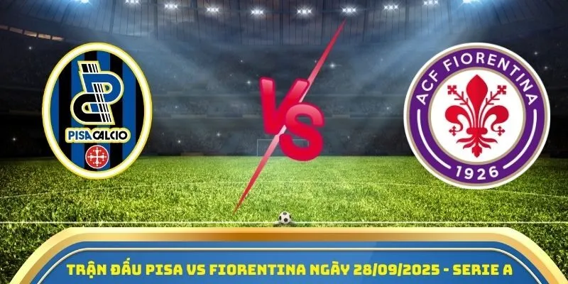 Soi Kèo Pisa Vs Fiorentina Ngày 28/09/2025 - Vòng 6 Giải Serie A 1 Trận đấu Pisa vs Fiorentina ngày 28/09/2025 - Serie A