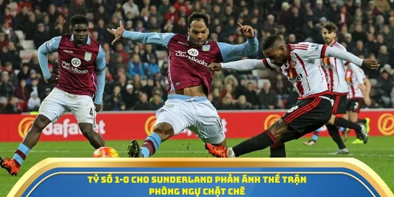 Soi Kèo Sunderland Vs Aston Villa Ngày 21/09/2025: Đại Chiến Trên Thánh Địa Ánh Sáng 4 Tỷ số 1-0 cho Sunderland phản ánh thế trận phòng ngự chặt chẽ