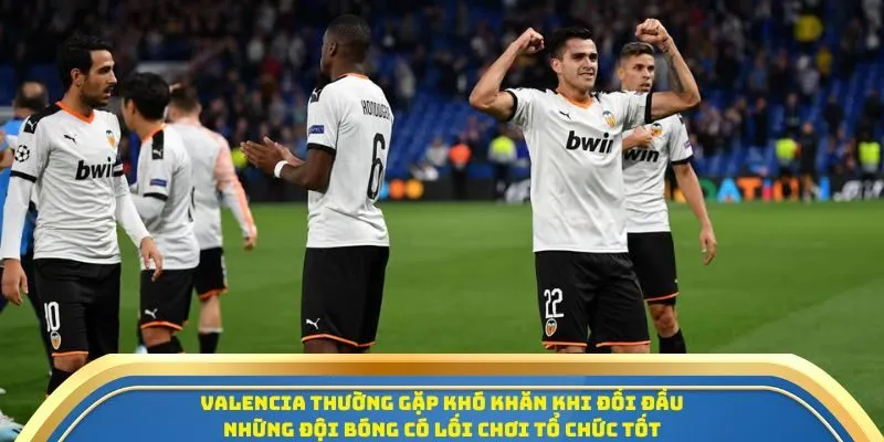 Valencia thường gặp khó khăn khi đối đầu những đội bóng có lối chơi tổ chức tốt