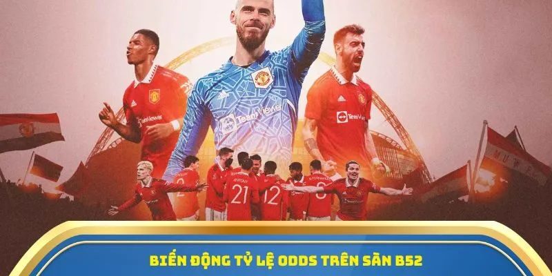 Tỷ Lệ Bóng Đá B52 - Điểm Tựa Chính Xác Cho Dân Cá Cược 2 Biến động tỷ lệ odds trên sàn B52