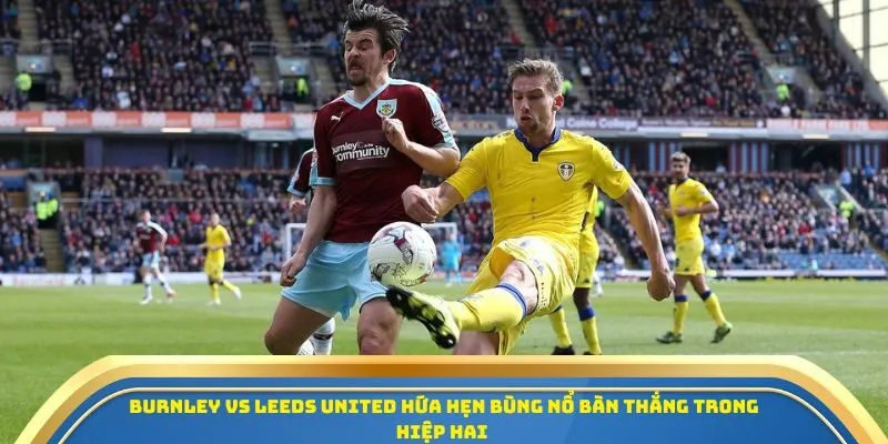 Soi Kèo Burnley Vs Leeds United Ngày 18/10/2025 – Cuộc Chiến Sinh Tồn Tại Ngoại Hạng Anh 4 Burnley vs Leeds United hứa hẹn bùng nổ bàn thắng trong hiệp hai