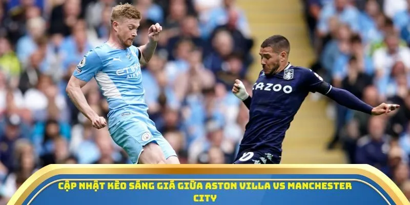 Soi Kèo Aston Villa Vs Manchester City 26/10/2025 – Tâm Điểm Vòng 9 Ngoại Hạng Anh 3 Cập nhật kèo sáng giá giữa Aston Villa vs Manchester City