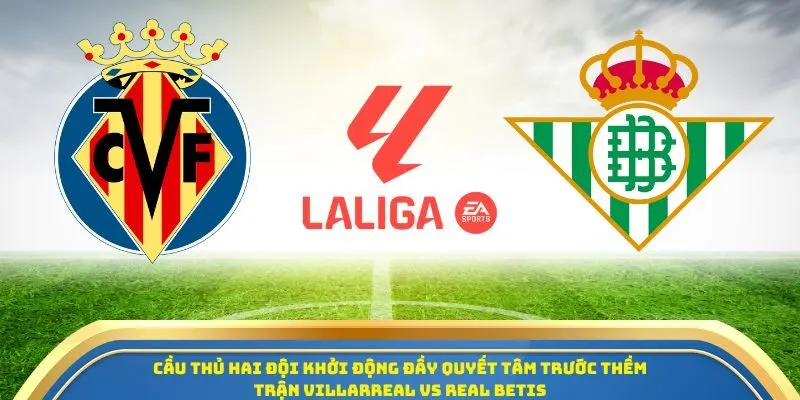 Soi Kèo Villarreal Vs Real Betis Ngày 18/10/2025 – Cuộc Đọ Sức Tại Vòng 9 La Liga 1 Cầu thủ hai đội khởi động đầy quyết tâm trước thềm trận Villarreal vs Real Betis