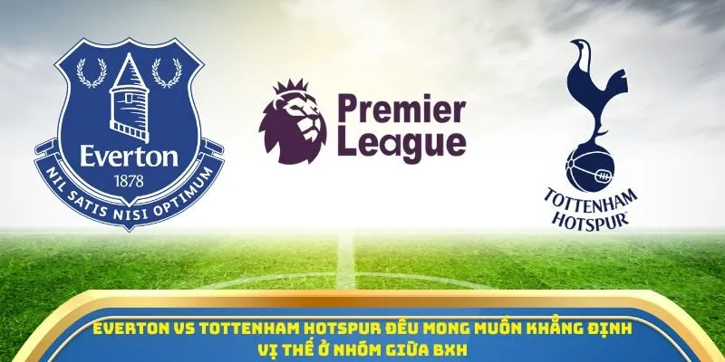 Soi Kèo Everton Vs Tottenham Hotspur Ngày 26/10/2025 – Ngoại Hạng Anh Vòng 9 1 Everton vs Tottenham Hotspur đều mong muốn khẳng định vị thế ở nhóm giữa BXH