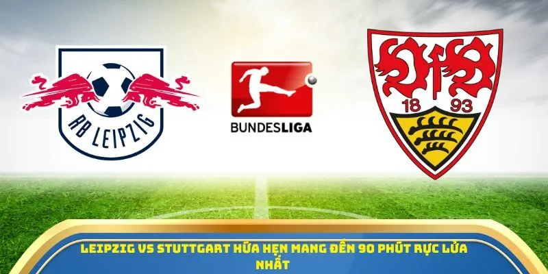 RB Leipzig vs Stuttgart hứa hẹn mang đến 90 phút rực lửa nhất 