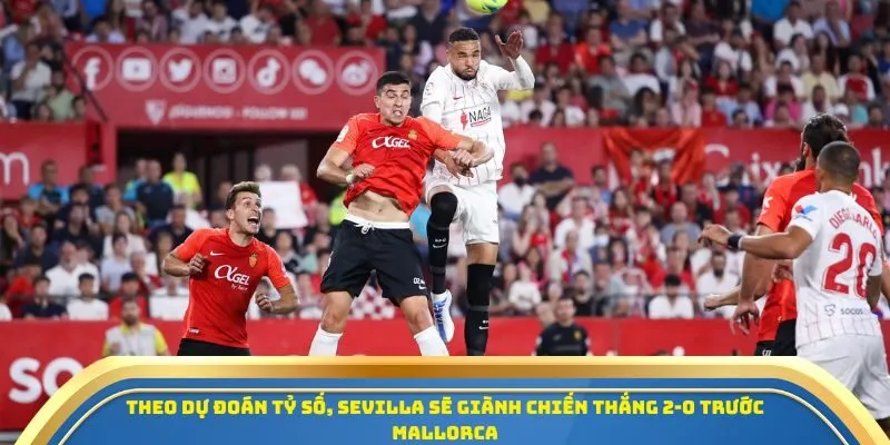 Soi Kèo Sevilla Vs Mallorca Ngày 18/10/2025 - Trận Đấu Cân Não La Liga 2025/26 4 Theo dự đoán tỷ số, Sevilla sẽ giành chiến thắng 2-0 trước Mallorca
