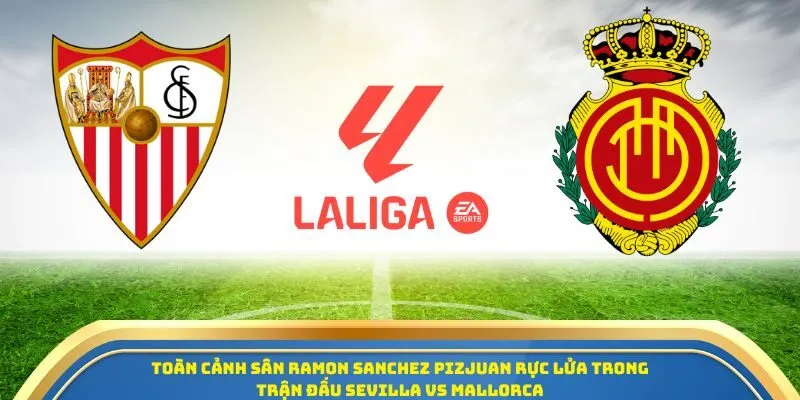 Soi Kèo Sevilla Vs Mallorca Ngày 18/10/2025 - Trận Đấu Cân Não La Liga 2025/26 1 Toàn cảnh sân Ramon Sanchez Pizjuan rực lửa trong trận đấu Sevilla vs Mallorca
