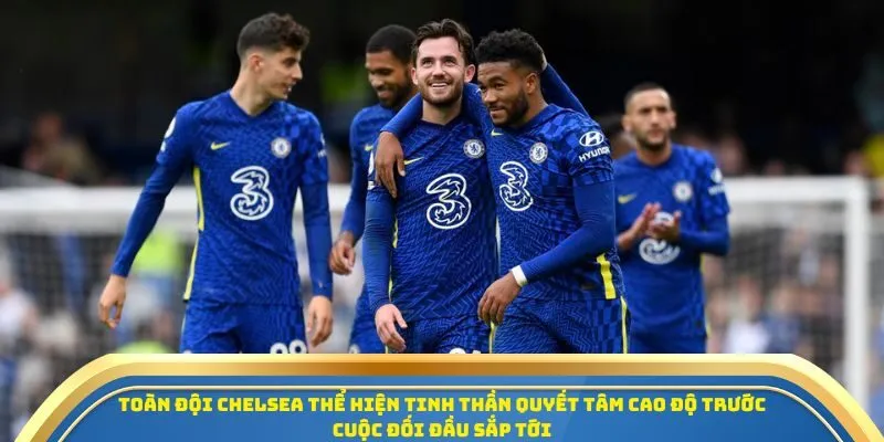 Toàn đội Chelsea thể hiện tinh thần quyết tâm cao độ trước cuộc đối đầu sắp tới