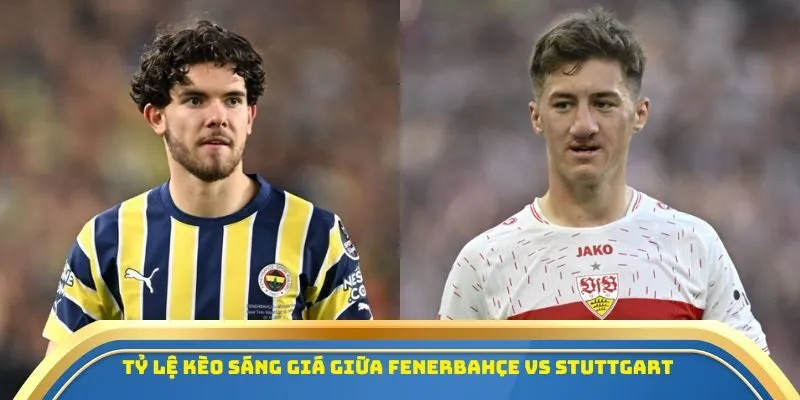 Tỷ lệ kèo sáng giá giữa Fenerbahçe vs Stuttgart 