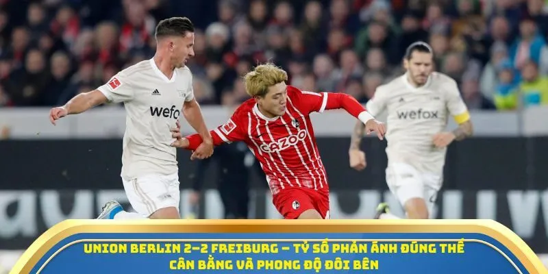 Soi Kèo Union Berlin Vs Freiburg Ngày 01/11/2025: Cơ Hội Bứt Phá Trên BXH Bundesliga 4 Union Berlin 2–2 Freiburg – tỷ số phản ánh đúng thế cân bằng và phong độ đôi bên