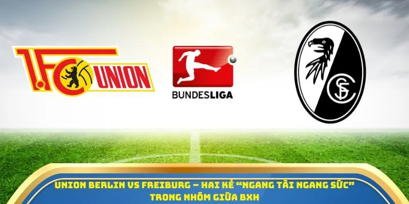 Soi Kèo Union Berlin Vs Freiburg Ngày 01/11/2025: Cơ Hội Bứt Phá Trên BXH Bundesliga 1 Union Berlin vs Freiburg – Hai kẻ “ngang tài ngang sức” trong nhóm giữa BXH